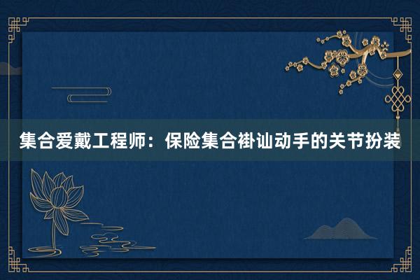 集合爱戴工程师：保险集合褂讪动手的关节扮装