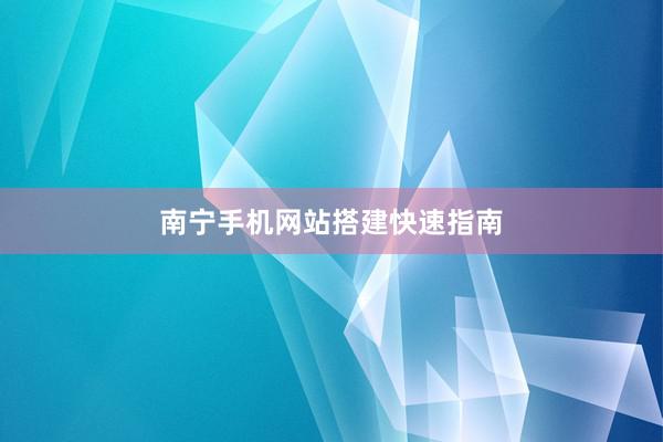 南宁手机网站搭建快速指南