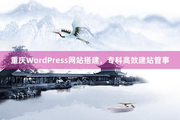 重庆WordPress网站搭建，专科高效建站管事