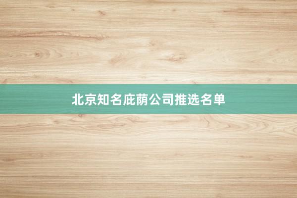 北京知名庇荫公司推选名单