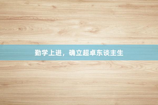 勤学上进，确立超卓东谈主生