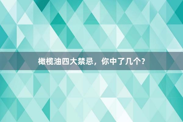 橄榄油四大禁忌，你中了几个？
