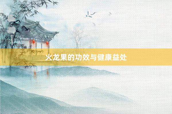 火龙果的功效与健康益处