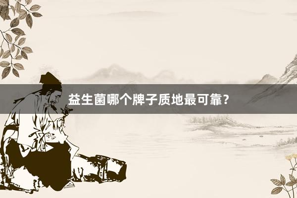 益生菌哪个牌子质地最可靠？