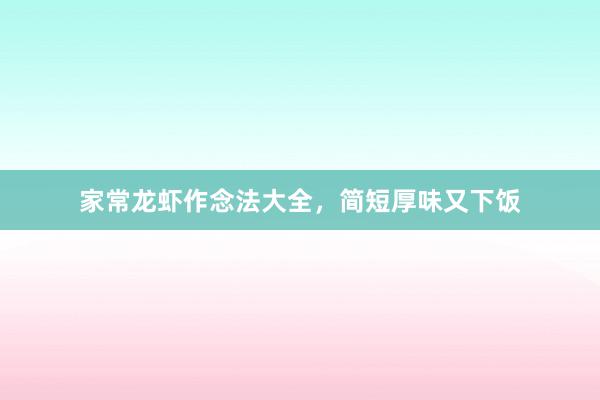 家常龙虾作念法大全，简短厚味又下饭