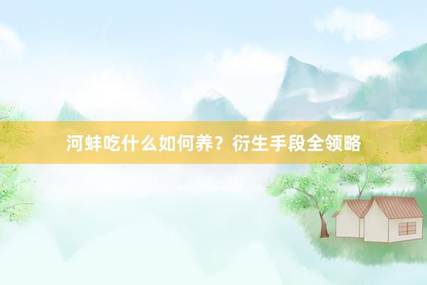 河蚌吃什么如何养？衍生手段全领略