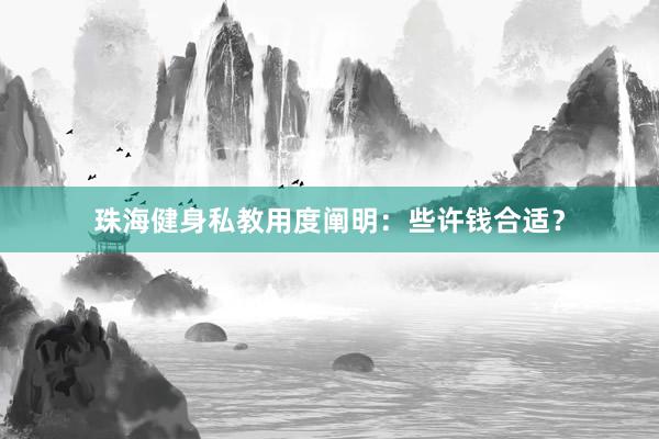 珠海健身私教用度阐明：些许钱合适？